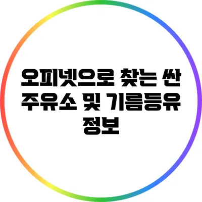 오피넷으로 찾는 싼 주유소 및 기름등유 정보