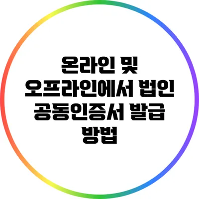 온라인 및 오프라인에서 법인 공동인증서 발급 방법