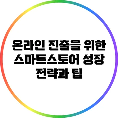 온라인 진출을 위한 스마트스토어 성장 전략과 팁