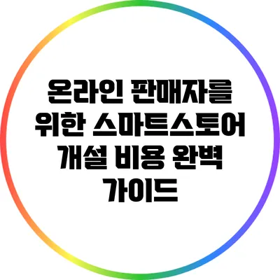 온라인 판매자를 위한 스마트스토어 개설 비용 완벽 가이드