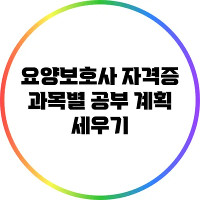 요양보호사 자격증 과목별 공부 계획 세우기