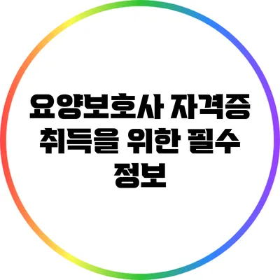요양보호사 자격증 취득을 위한 필수 정보