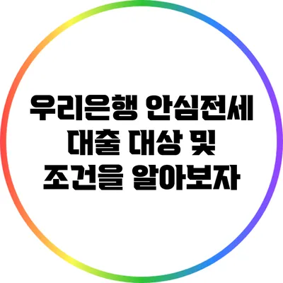 우리은행 안심전세 대출: 대상 및 조건을 알아보자