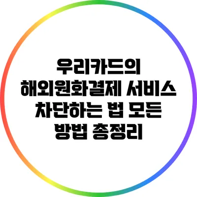 우리카드의 해외원화결제 서비스 차단하는 법: 모든 방법 총정리