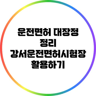운전면허 대장정 정리: 강서운전면허시험장 활용하기