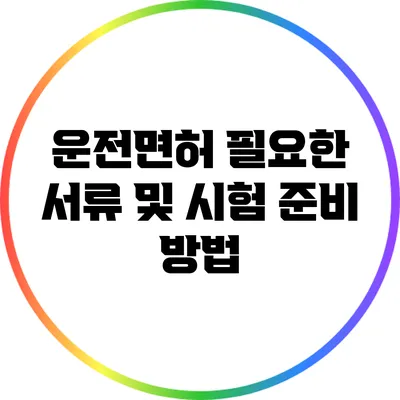 운전면허 필요한 서류 및 시험 준비 방법