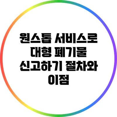 원스톱 서비스로 대형 폐기물 신고하기: 절차와 이점