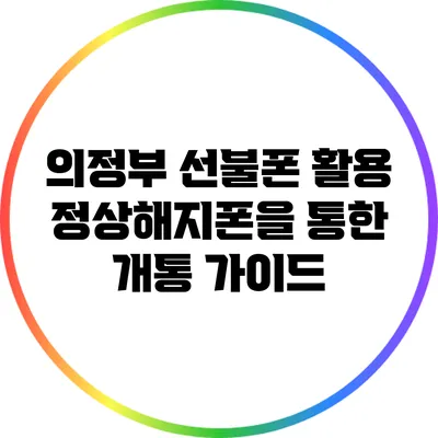 의정부 선불폰 활용: 정상해지폰을 통한 개통 가이드