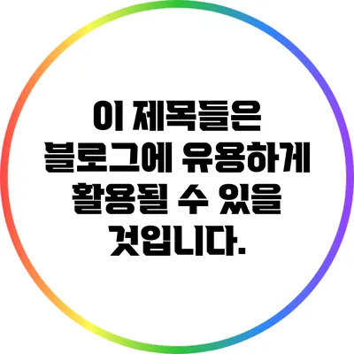 이 제목들은 블로그에 유용하게 활용될 수 있을 것입니다.