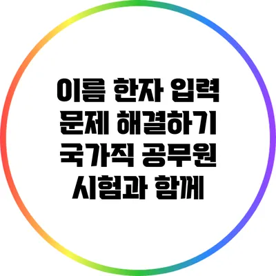 이름 한자 입력 문제 해결하기: 국가직 공무원 시험과 함께