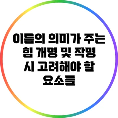 이름의 의미가 주는 힘: 개명 및 작명 시 고려해야 할 요소들