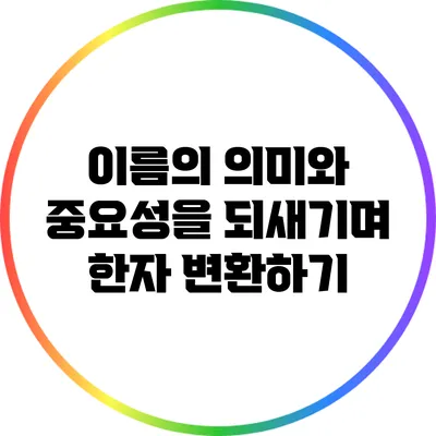 이름의 의미와 중요성을 되새기며 한자 변환하기