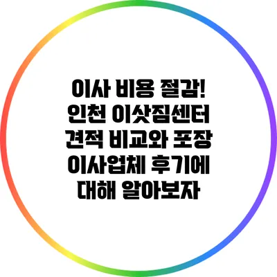 이사 비용 절감! 인천 이삿짐센터 견적 비교와 포장 이사업체 후기에 대해 알아보자