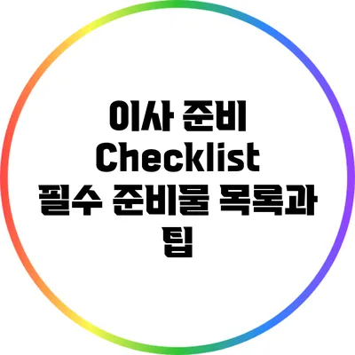 이사 준비 Checklist: 필수 준비물 목록과 팁