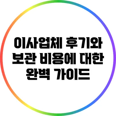 이사업체 후기와 보관 비용에 대한 완벽 가이드