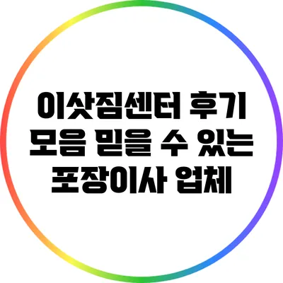 이삿짐센터 후기 모음: 믿을 수 있는 포장이사 업체