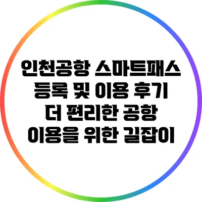 인천공항 스마트패스 등록 및 이용 후기: 더 편리한 공항 이용을 위한 길잡이