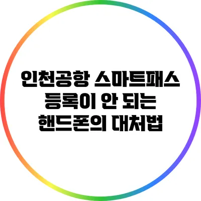 인천공항 스마트패스 등록이 안 되는 핸드폰의 대처법