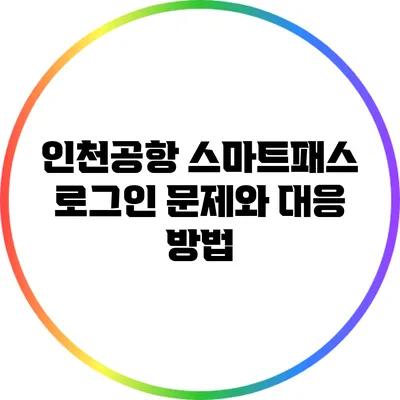 인천공항 스마트패스 로그인 문제와 대응 방법