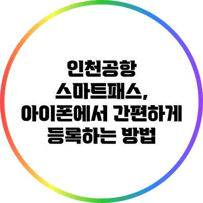 인천공항 스마트패스, 아이폰에서 간편하게 등록하는 방법