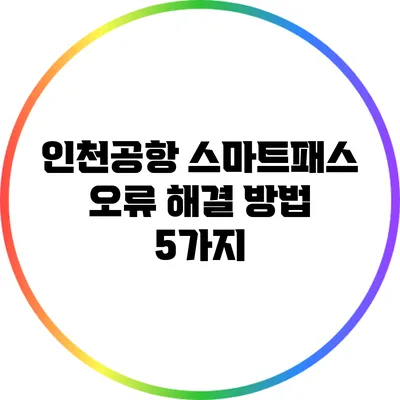 인천공항 스마트패스 오류 해결 방법 5가지