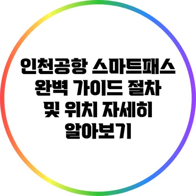 인천공항 스마트패스 완벽 가이드: 절차 및 위치 자세히 알아보기