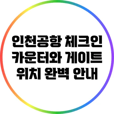 인천공항 체크인 카운터와 게이트 위치 완벽 안내