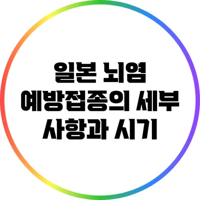 일본 뇌염 예방접종의 세부 사항과 시기
