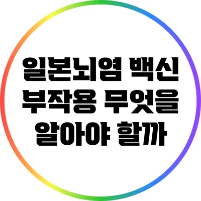 일본뇌염 백신 부작용: 무엇을 알아야 할까?