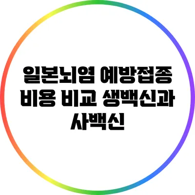 일본뇌염 예방접종 비용 비교: 생백신과 사백신