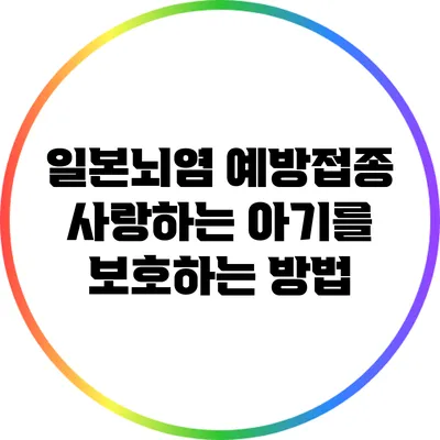 일본뇌염 예방접종: 사랑하는 아기를 보호하는 방법