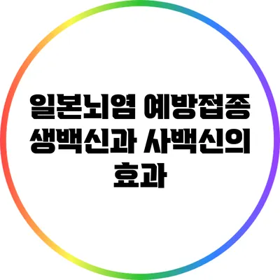 일본뇌염 예방접종: 생백신과 사백신의 효과
