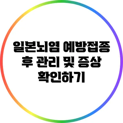 일본뇌염 예방접종 후 관리 및 증상 확인하기