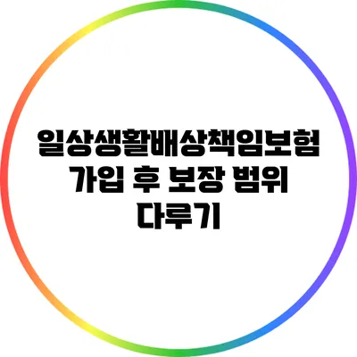일상생활배상책임보험 가입 후 보장 범위 다루기