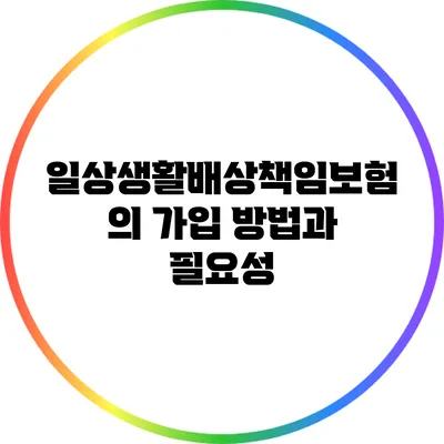 일상생활배상책임보험의 가입 방법과 필요성