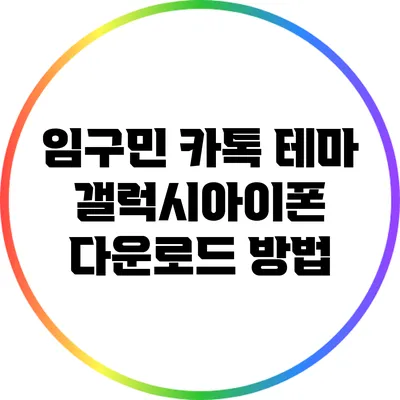 임구민 카톡 테마 갤럭시/아이폰 다운로드 방법