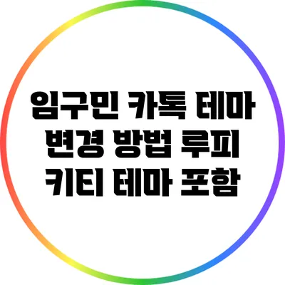 임구민 카톡 테마 변경 방법: 루피 키티 테마 포함