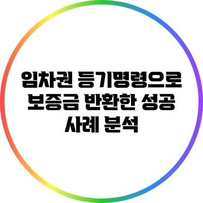 임차권 등기명령으로 보증금 반환한 성공 사례 분석
