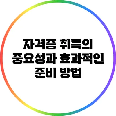 자격증 취득의 중요성과 효과적인 준비 방법