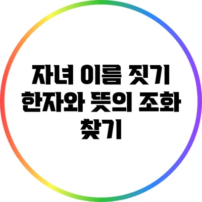 자녀 이름 짓기: 한자와 뜻의 조화 찾기