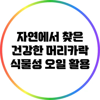 자연에서 찾은 건강한 머리카락: 식물성 오일 활용