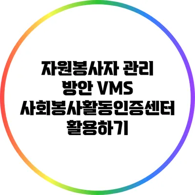 자원봉사자 관리 방안: VMS 사회봉사활동인증센터 활용하기
