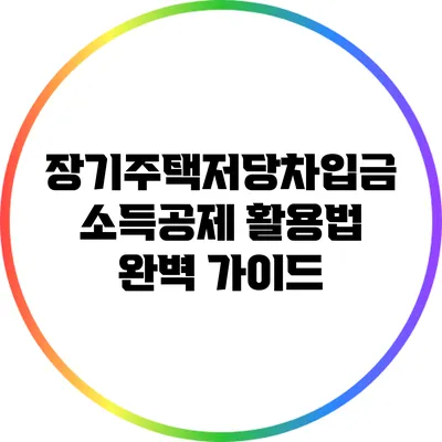 장기주택저당차입금 소득공제 활용법 완벽 가이드
