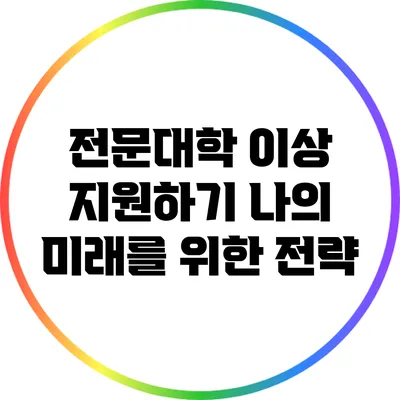 전문대학 이상 지원하기: 나의 미래를 위한 전략