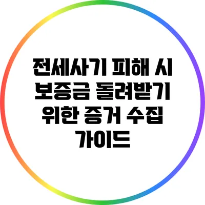 전세사기 피해 시 보증금 돌려받기 위한 증거 수집 가이드
