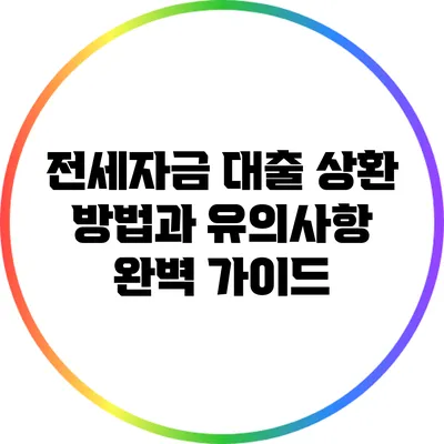 전세자금 대출 상환 방법과 유의사항 완벽 가이드