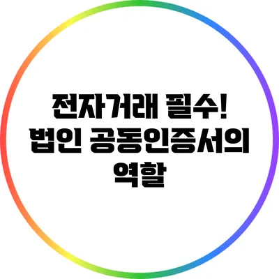 전자거래 필수! 법인 공동인증서의 역할
