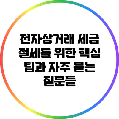 전자상거래 세금 절세를 위한 핵심 팁과 자주 묻는 질문들