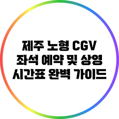제주 노형 CGV 좌석 예약 및 상영 시간표 완벽 가이드