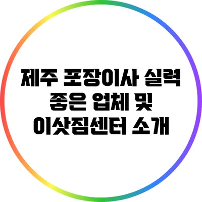 제주 포장이사: 실력 좋은 업체 및 이삿짐센터 소개